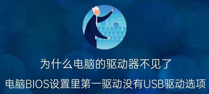 为什么电脑的驱动器不见了 电脑BIOS设置里第一驱动没有USB驱动选项!装系统怎么办？